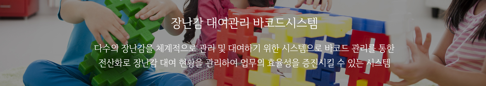 장난감 대여관리 바코드시스템 : 다수의 장난감을 체계적으로 관리 및 대여하기 위한 시스템으로 바코드 관리를 통한 전산화로 장난감 대여 현황을 관리하여 업무의 효율성을 증진시킬 수 있는 시스템